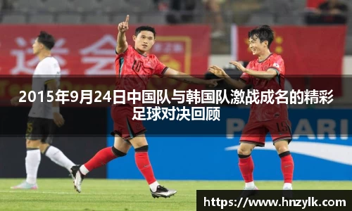 2015年9月24日中国队与韩国队激战成名的精彩足球对决回顾