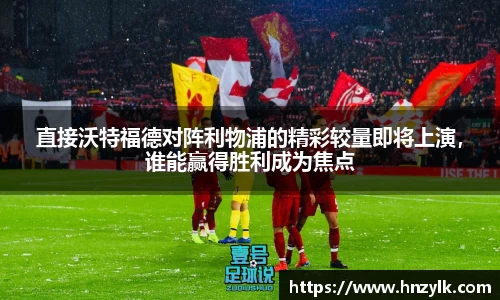 直接沃特福德对阵利物浦的精彩较量即将上演，谁能赢得胜利成为焦点