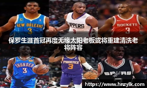 保罗生涯首冠再度无缘太阳老板或将重建清洗老将阵容