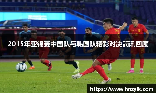 2015年亚锦赛中国队与韩国队精彩对决简讯回顾